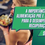 A importância da alimentação pré e pós-treino para o desempenho e a recuperação