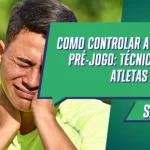 Como controlar a ansiedade pré-jogo: técnicas para atletas