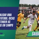 Como analisar uma partida de futebol: Dicas para entender as estratégias em campo