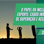 O Papel da Inclusão no Esporte: Casos Inspiradores de Superação e Acessibilidade