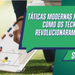 Táticas Modernas no Futebol: Como os Técnicos Revolucionaram o Jogo