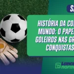 História da Copa do Mundo: O Papel dos Goleiros nas Grandes Conquistas