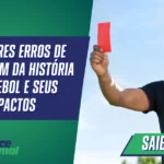 Os Maiores Erros de Arbitragem da História do Futebol e Seus Impactos