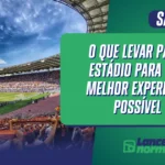O Que Levar Para o Estádio Para Ter a Melhor Experiência Possível